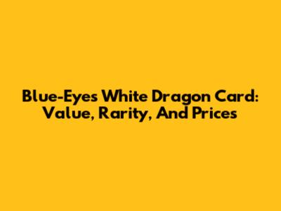 Blue-Eyes White Dragon Card: Value, Rarity, And Prices