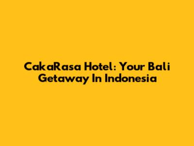 CakaRasa Hotel: Your Bali Getaway In Indonesia