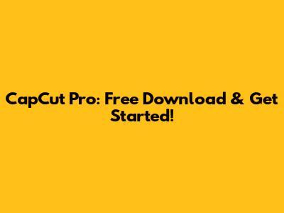 CapCut Pro: Free Download & Get Started!