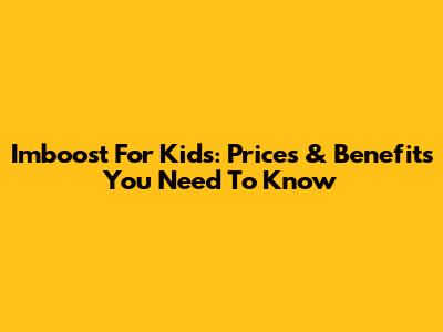 Imboost For Kids: Prices & Benefits You Need To Know