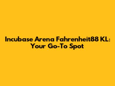 Incubase Arena Fahrenheit88 KL: Your Go-To Spot