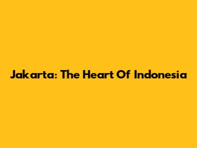 Jakarta: The Heart Of Indonesia