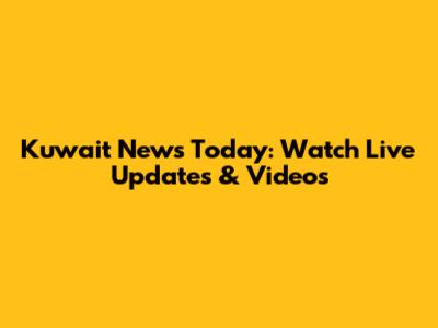 Kuwait News Today: Watch Live Updates & Videos