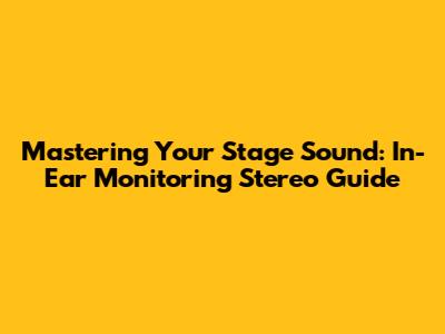 Mastering Your Stage Sound: In-Ear Monitoring Stereo Guide