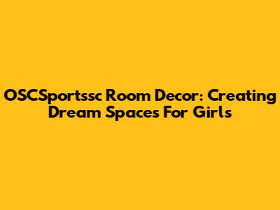 OSCSportssc Room Decor: Creating Dream Spaces For Girls