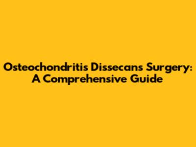 Osteochondritis Dissecans Surgery: A Comprehensive Guide