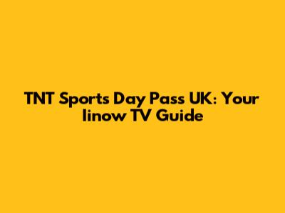 TNT Sports Day Pass UK: Your Iinow TV Guide