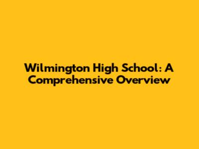 Wilmington High School: A Comprehensive Overview